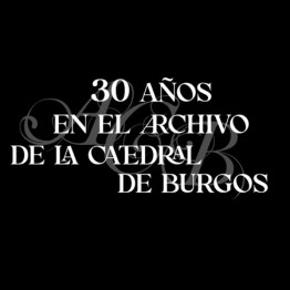 EXPOSICIÓN: 30 AÑOS EN EL ARCHIVO DE LA CATEDRAL DE bURGOS